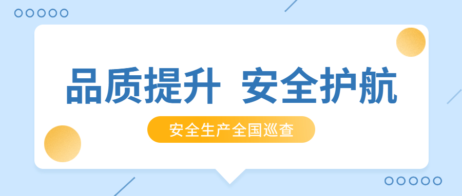 品質(zhì)提升，安全護(hù)航：公司2021年安全生產(chǎn)月全國(guó)巡查順利完成