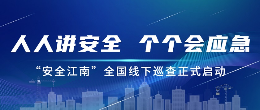 人人講安全，個個會應(yīng)急：江南管理2023年安全生產(chǎn)月“安全江南”全國線下巡查正式啟動