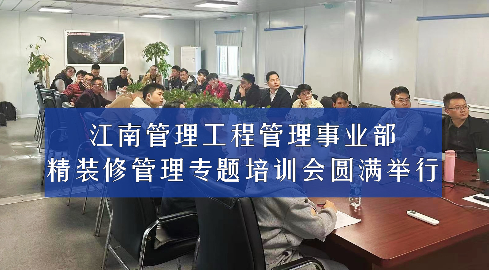 聚焦專業 錘煉匠心丨江南管理工程管理事業部精裝修管理專題培訓會圓滿舉行